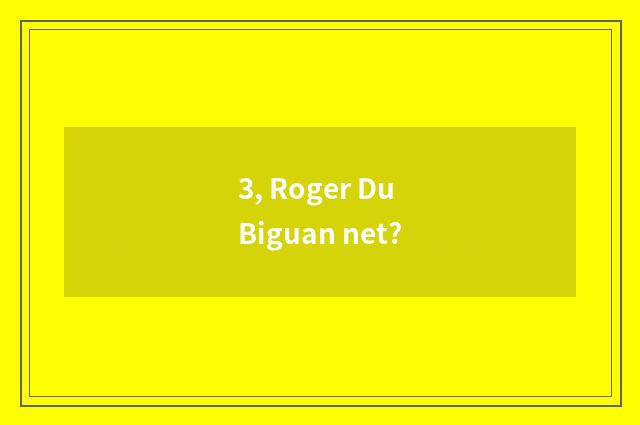 3, Roger Du Biguan net?