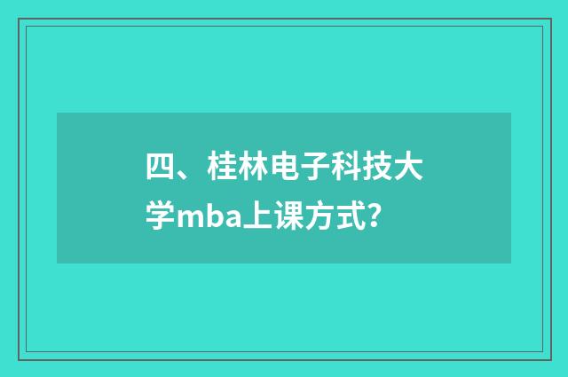四、桂林电子科技大学mba上课方式？