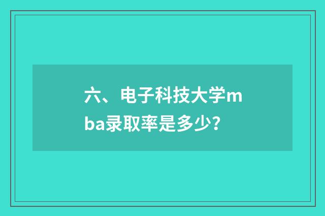 六、电子科技大学mba录取率是多少？
