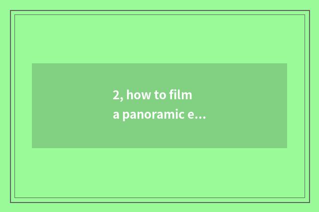 2, how to film a panoramic effect, panoramic film skill?