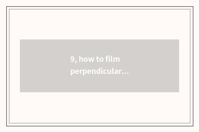9, how to film perpendicular and panoramic?