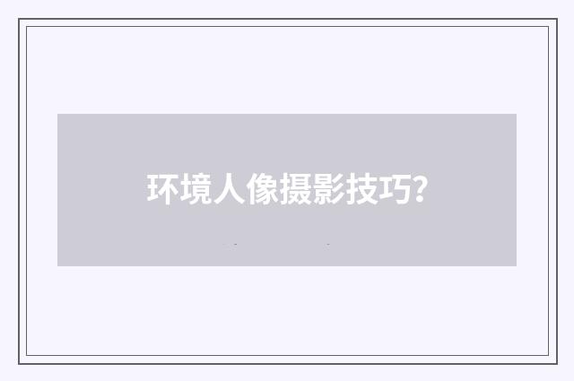 环境人像摄影技巧？