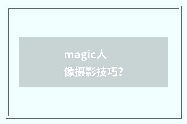 magic人像摄影技巧？