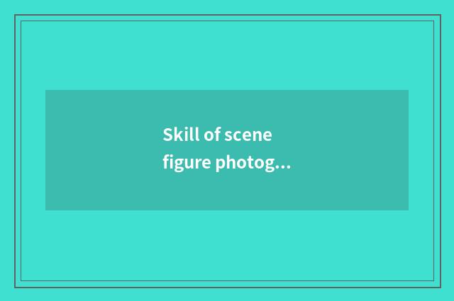 Skill of scene figure photography?