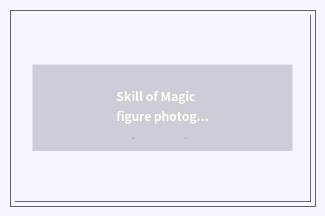 Skill of Magic figure photography?