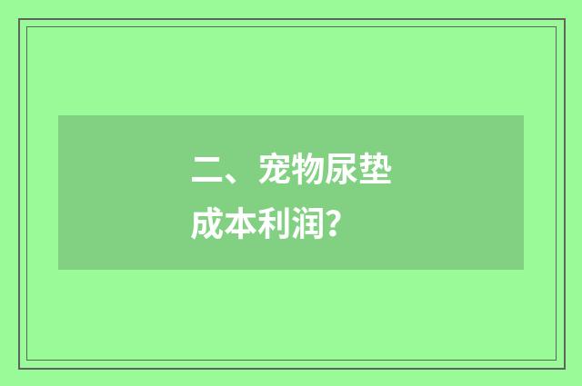 二、宠物尿垫成本利润？