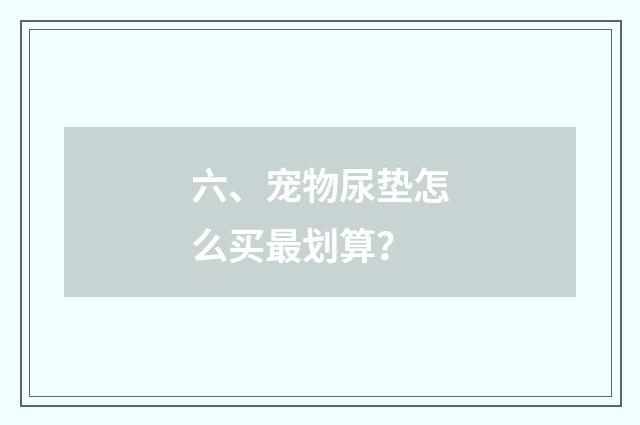 六、宠物尿垫怎么买最划算？