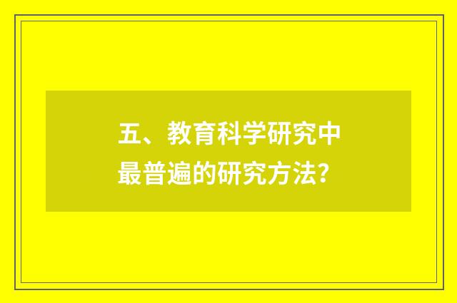 五、教育科学研究中最普遍的研究方法？