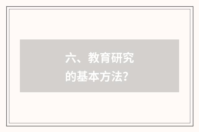 六、教育研究的基本方法？
