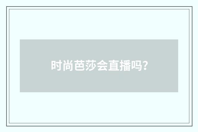 时尚芭莎会直播吗？
