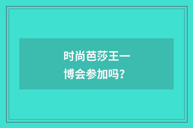 时尚芭莎王一博会参加吗？