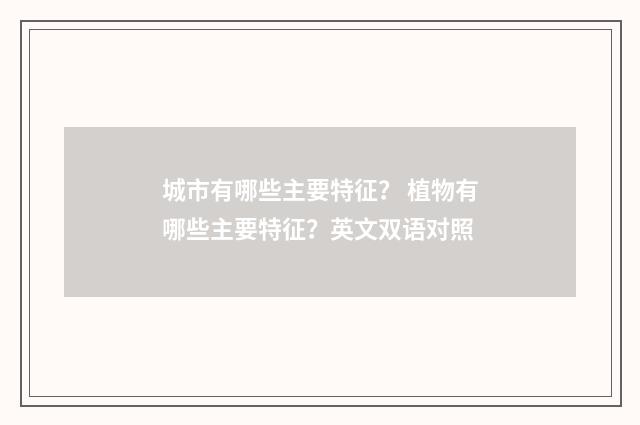 城市有哪些主要特征？ 植物有哪些主要特征？英文双语对照