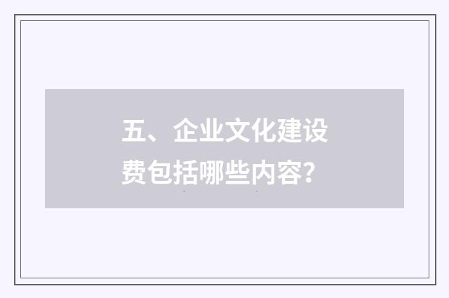 五、企业文化建设费包括哪些内容？