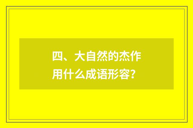 四、大自然的杰作用什么成语形容?