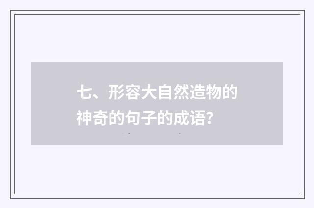 七、形容大自然造物的神奇的句子的成语？