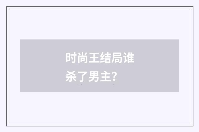 时尚王结局谁杀了男主？