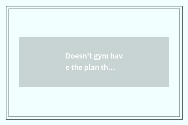 Doesn't gym have the plan that oxygen moves?