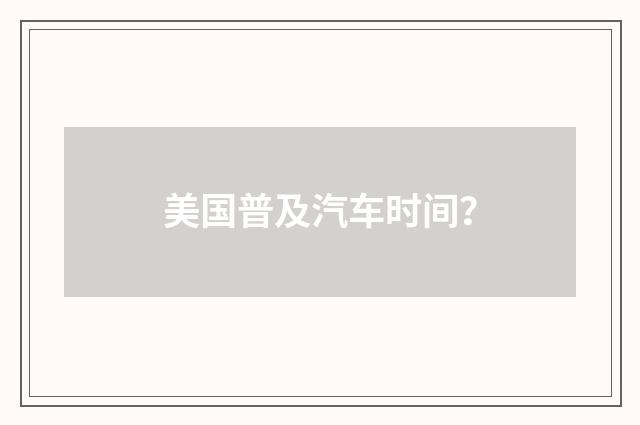 美国普及汽车时间？