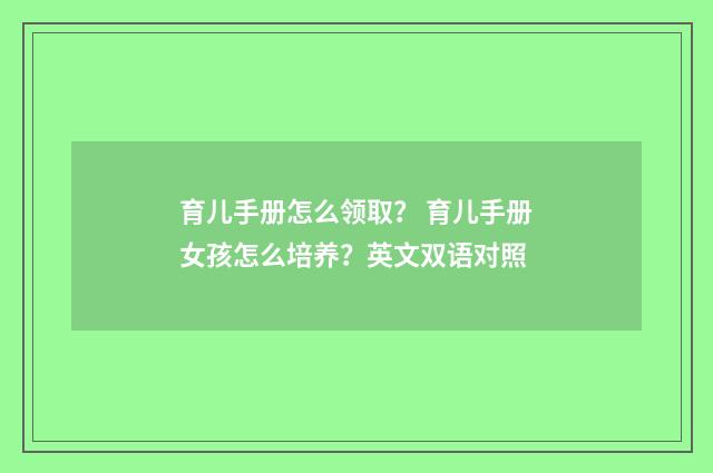 育儿手册怎么领取？ 育儿手册女孩怎么培养？英文双语对照