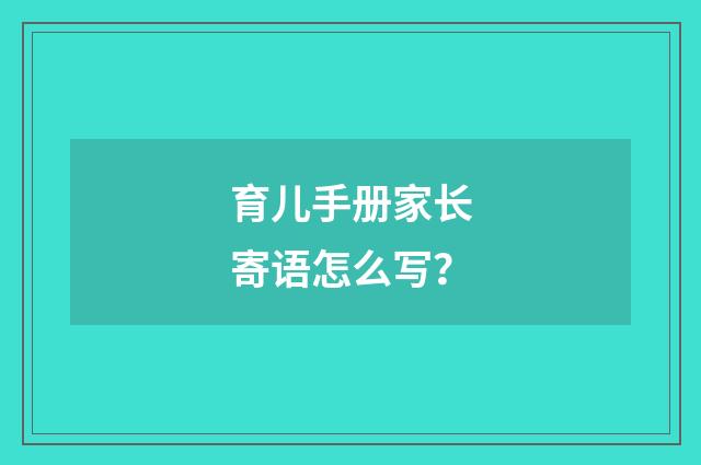 育儿手册家长寄语怎么写？
