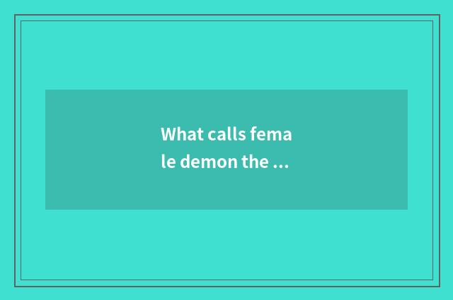 What calls female demon the head?