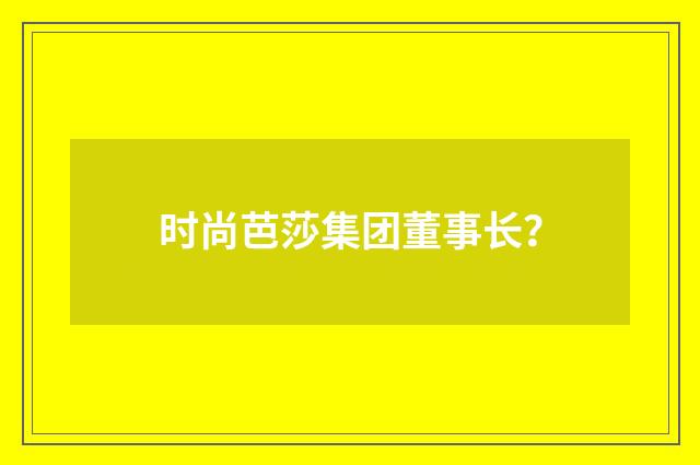 时尚芭莎集团董事长？