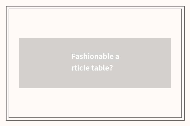 Fashionable article table?