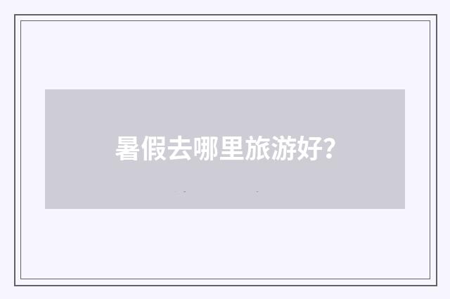 暑假去哪里旅游好？
