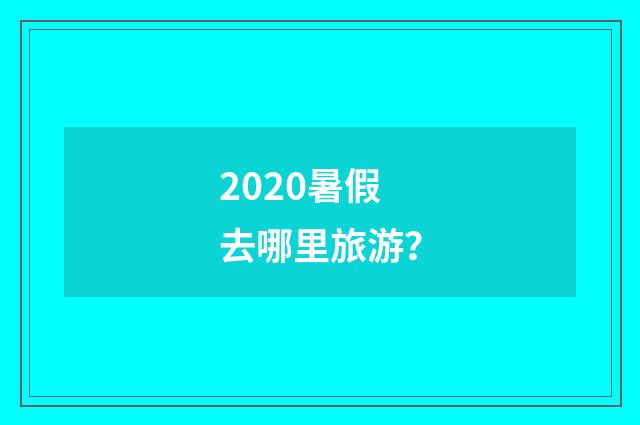 2020暑假去哪里旅游？
