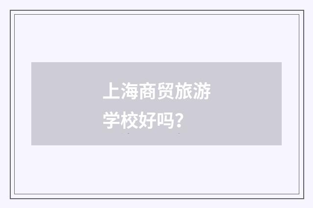 上海商贸旅游学校好吗？