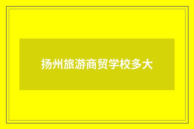 扬州旅游商贸学校多大