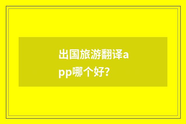 出国旅游翻译app哪个好？