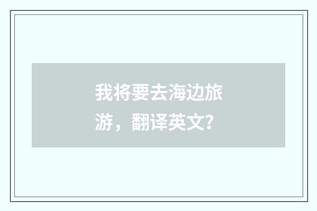 我将要去海边旅游，翻译英文？