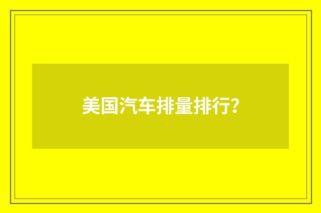 美国汽车排量排行？
