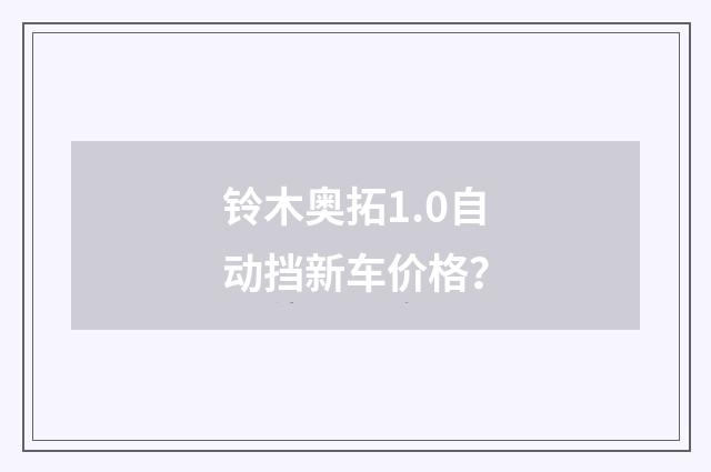 铃木奥拓1.0自动挡新车价格？