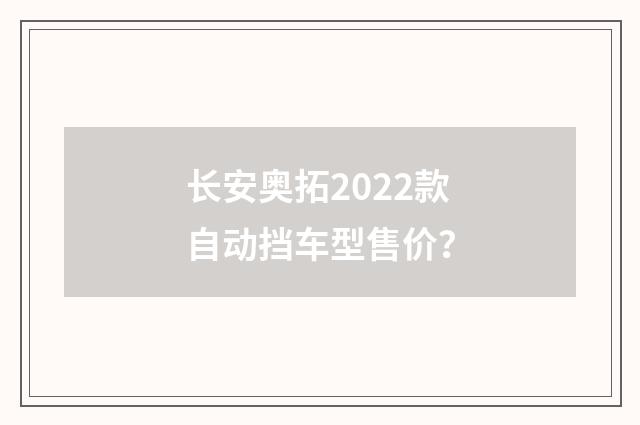 长安奥拓2022款自动挡车型售价？