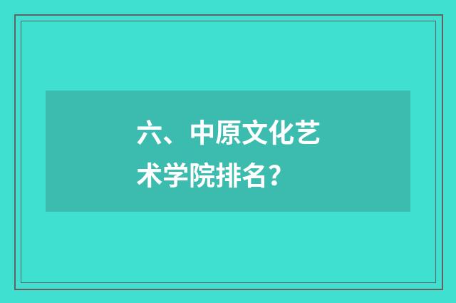 六、中原文化艺术学院排名？