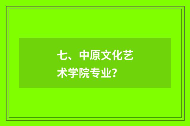 七、中原文化艺术学院专业？