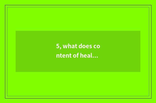5, what does content of healthy propaganda and education have?