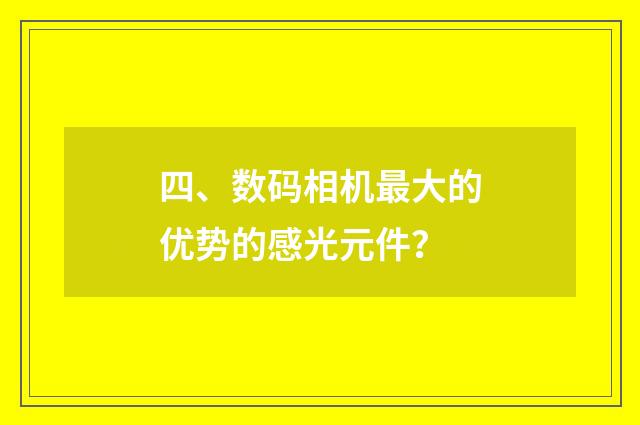 四、数码相机最大的优势的感光元件？