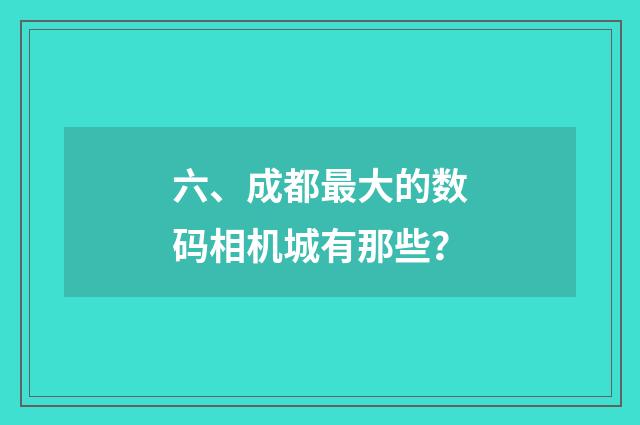 六、成都最大的数码相机城有那些？