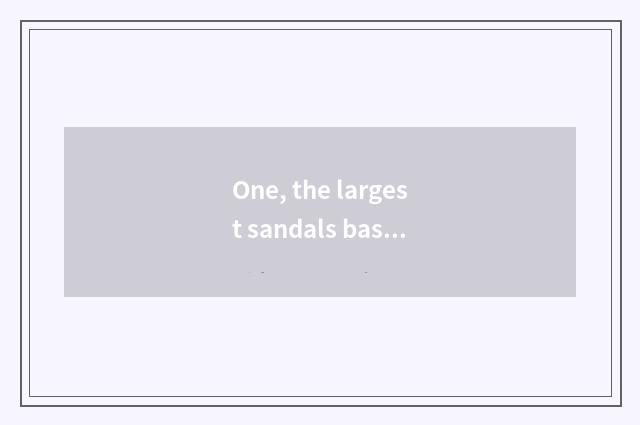 One, the largest sandals base on the world?