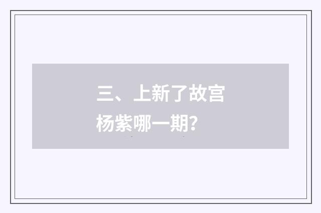 三、上新了故宫杨紫哪一期？