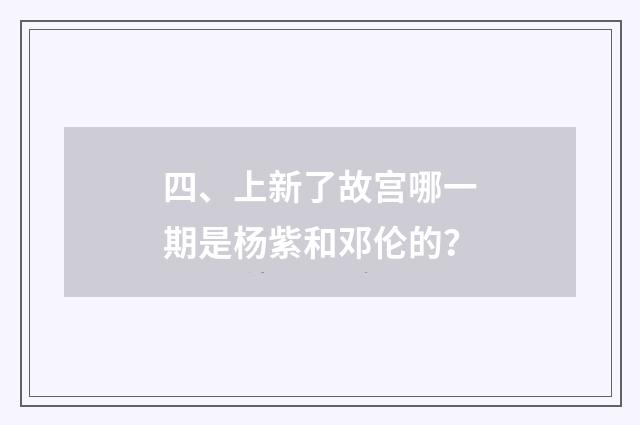 四、上新了故宫哪一期是杨紫和邓伦的？
