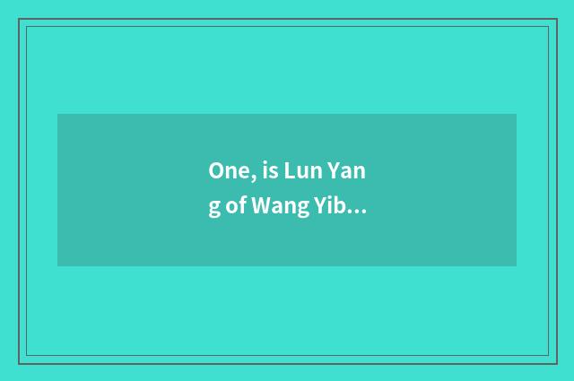 One, is Lun Yang of Wang Yibo Deng violet what put together had patted together 