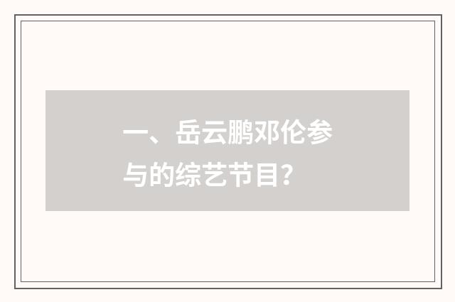 一、岳云鹏邓伦参与的综艺节目？