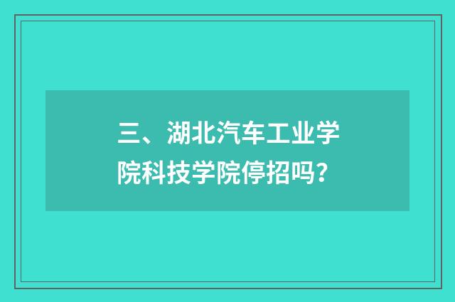 三、湖北汽车工业学院科技学院停招吗？