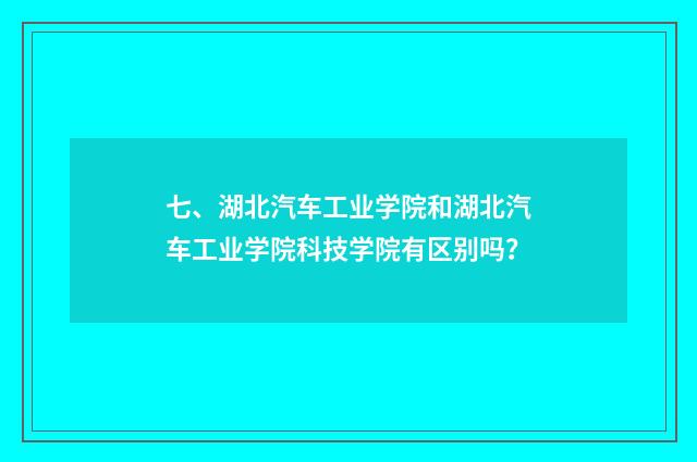 七、湖北汽车工业学院和湖北汽车工业学院科技学院有区别吗？