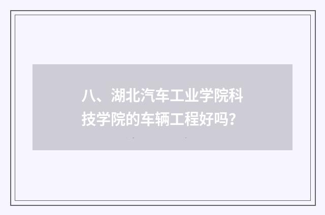 八、湖北汽车工业学院科技学院的车辆工程好吗？