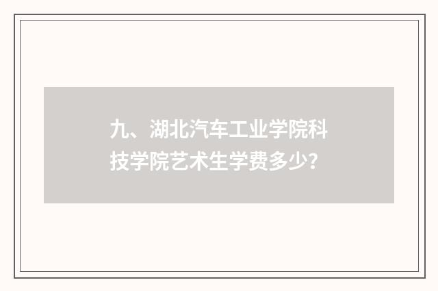 九、湖北汽车工业学院科技学院艺术生学费多少？